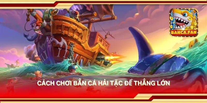 Cách chơi bắn cá hải tặc để thắng lớn